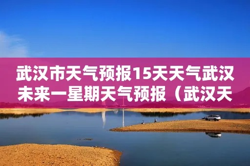 武汉未来15天天气预报查询(武汉精准天气10天) 武汉未来15天天气预报查询(武汉精准天气10天)